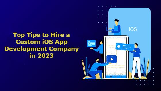 Top Tips to Hire Custom iOS App Development Company in 2023